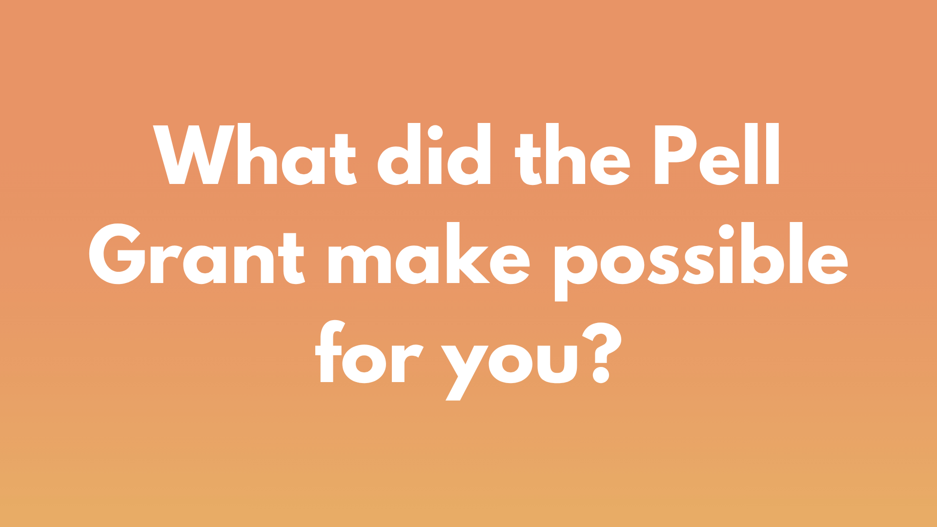 What did the Pell Grant make possible for you?